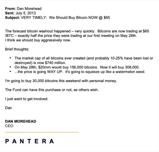 Odaily 注：在 2013 年 7 月 5 日的一封邮件中，Dan 以 CEO 身份呼吁 Pantera 以 65 美元的市价买入 BTC，并表示个人已决定先买 3 万枚，其他人可决定基金本身是否购买。两天后的 7 月 7 日，Pantera Bitcoin Fund 正式成立。