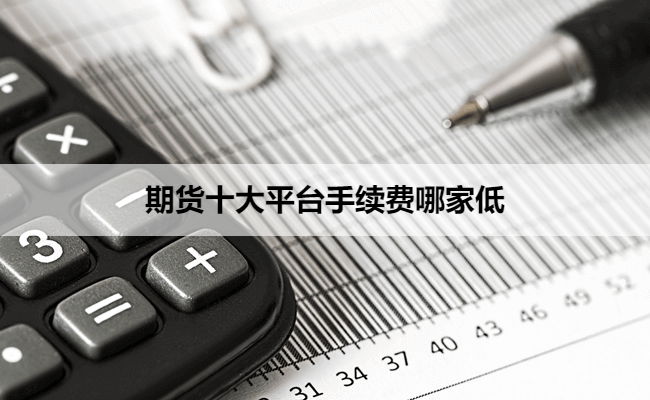 期货十大平台手续费哪家低